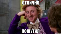 Отлично Пошутил