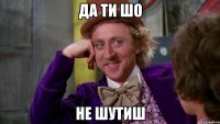 Да ти шо не шутиш
