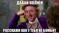 Давай Колюн расскажи как у тебя не бомбит