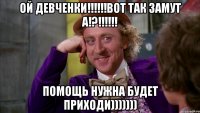 Ой девченки!!!!!!Вот так замут а!?!!!!!! помощь нужна будет приходи)))))))