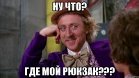ну что? где мой рюкзак???