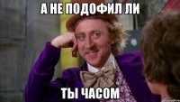 А не подофил ли ты часом