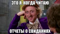 Это я, когда читаю отчеты о свиданиях