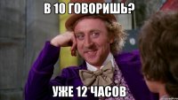 В 10 говоришь? Уже 12 часов