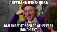 светлана лубенцова вам пивет от бори по секрету он вас любит