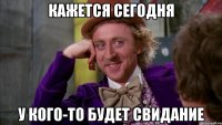 кажется сегодня у кого-то будет свидание