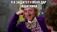 я в защите!! у меня дар защитника 
