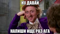 Ну давай напиши ище раз ага
