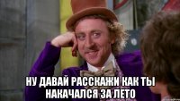  ну давай расскажи как ты накачался за лето