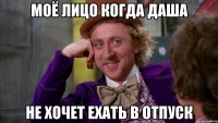 МОЁ ЛИЦО КОГДА ДАША НЕ ХОЧЕТ ЕХАТЬ В ОТПУСК
