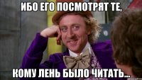 Ибо его посмотрят те, кому лень было читать...