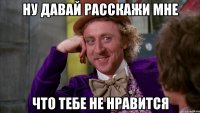 Ну давай расскажи мне что тебе не нравится