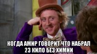  Когда Амир говорит что набрал 23 кило без химии