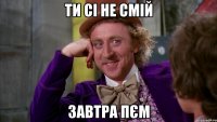 ти сі не смій завтра пєм