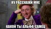 Ну расскажи мне Какой ты Альфа-Самец