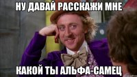 Ну давай расскажи мне Какой ты Альфа-Самец