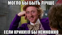 Могло бы быть лучше если крикнул бы немножко