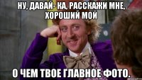 ну, давай- ка, расскажи мне, хороший мой о чем твое главное фото.