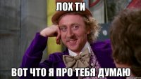 лох ти вот что я про тебя думаю