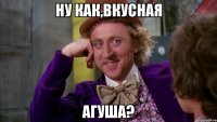 ну как,вкусная агуша?