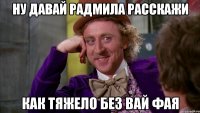 Ну давай Радмила расскажи как тяжело без вай фая