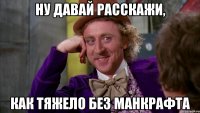 НУ ДАВАЙ РАССКАЖИ, КАК ТЯЖЕЛО БЕЗ МАНКРАФТА