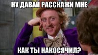 ну давай расскажи мне как ты накосячил?