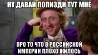 Ну давай попизди тут мне Про то что в Российской Империи плохо жилось