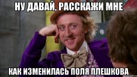 НУ ДАВАЙ, РАССКАЖИ МНЕ КАК ИЗМЕНИЛАСЬ ПОЛЯ ПЛЕШКОВА