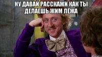 ну давай расскажи как ты делаешь жим лёжа 