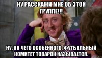 Ну расскажи мне об этой группе!!! Ну, ни чего особенного. Футбольный комитет товарок называется.