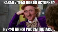 Какая у тебя новоя история? Ну фк анжи рассыпалась...