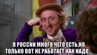  В России много чего есть,но только вот не работает как надо...