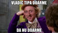 VLADIC TIPa doarme da nu doarme