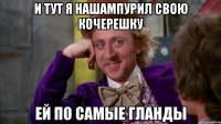 и тут я нашампурил свою кочерешку ей по самые гланды