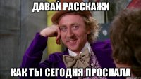 Давай расскажи Как ты сегодня проспала