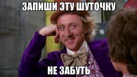 запиши эту шуточку не забуть