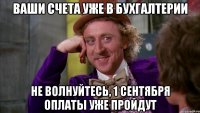 Ваши счета уже в бухгалтерии Не волнуйтесь, 1 сентября оплаты уже пройдут