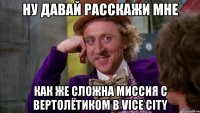 Ну давай расскажи мне как же сложна миссия с вертолётиком в Vice city