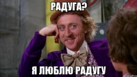 радуга? я люблю радугу