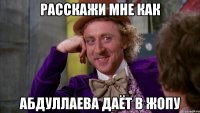 Расскажи мне как Абдуллаева даёт в жопу