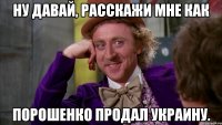 Ну давай, расскажи мне как Порошенко продал Украину.