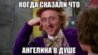 когда сказали что ангелина в душе