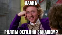 Ааань роллы сегодня закажем?