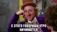  с этого говоришь утро начинается
