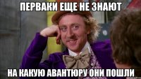 перваки еще не знают на какую авантюру они пошли