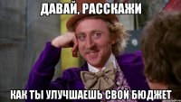 Давай, расскажи как ты улучшаешь свой бюджет