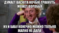 Думает васюта ночью трахнуть может воробья ну и бабу конечно можно только жалко не дала