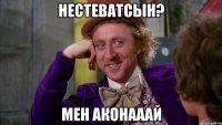 нестеватсын? мен Аконааай