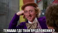  темаааа где твои предложения ?